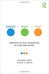 Design, Make, Play: Growing the Next Generation of STEM Innovators Design, Make, Play: Growing the Next Generation of STEM Innovators