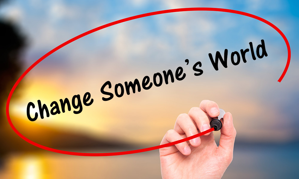 You Can Change Someone’s World You Can Change Someone’s World